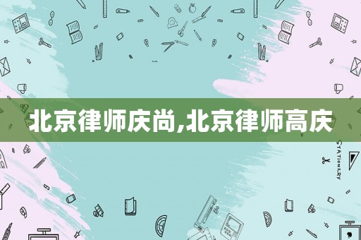 北京律師慶尚,北京律師高慶