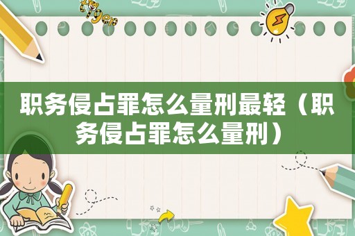 職務(wù)侵占罪怎么量刑最輕（職務(wù)侵占罪怎么量刑）