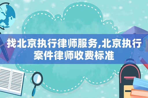 找北京執(zhí)行律師服務,北京執(zhí)行案件律師收費標準