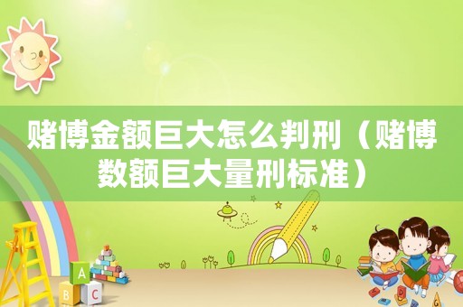 賭博金額巨大怎么判刑（賭博數(shù)額巨大量刑標(biāo)準(zhǔn)）