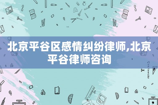 北京平谷區(qū)感情糾紛律師,北京平谷律師咨詢