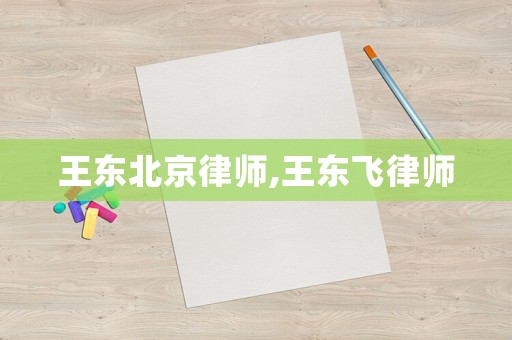 王東北京律師,王東飛律師
