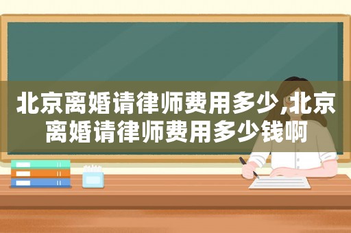 北京離婚請律師費(fèi)用多少,北京離婚請律師費(fèi)用多少錢啊