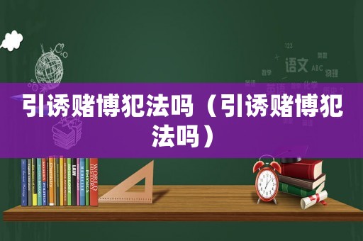 引誘賭博犯法嗎（引誘賭博犯法嗎）