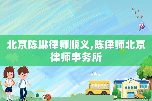 北京陳琳律師順義,陳律師北京律師事務(wù)所