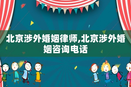 北京涉外婚姻律師,北京涉外婚姻咨詢電話