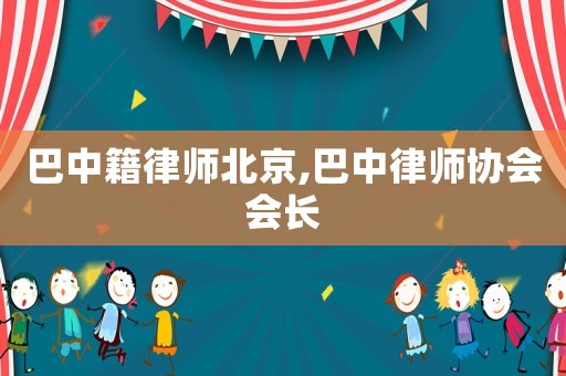 巴中籍律師北京,巴中律師協(xié)會(huì)會(huì)長(zhǎng)