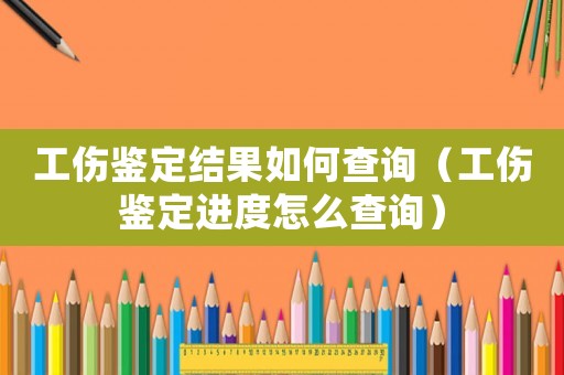 工傷鑒定結(jié)果如何查詢（工傷鑒定進(jìn)度怎么查詢）