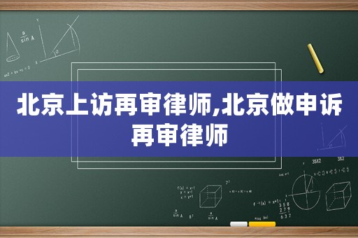 北京上訪再審律師,北京做申訴再審律師