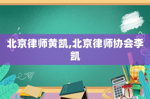 北京律師黃凱,北京律師協(xié)會李凱
