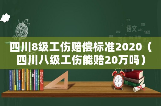 四川8級工傷賠償標(biāo)準(zhǔn)2020（四川八級工傷能賠20萬嗎）