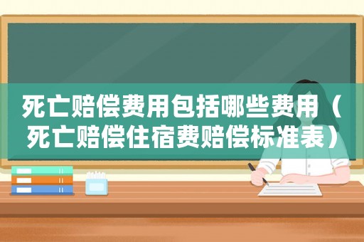 死亡賠償費用包括哪些費用（死亡賠償住宿費賠償標(biāo)準(zhǔn)表）