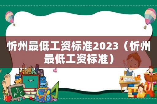 忻州最低工資標(biāo)準(zhǔn)2023（忻州最低工資標(biāo)準(zhǔn)）