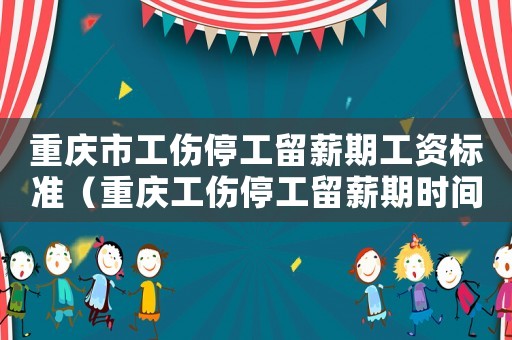 重慶市工傷停工留薪期工資標(biāo)準(zhǔn)（重慶工傷停工留薪期時間）