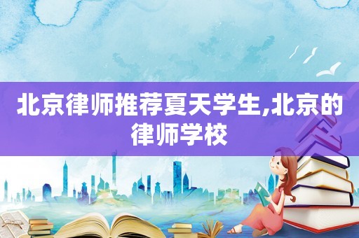 北京律師推薦夏天學(xué)生,北京的律師學(xué)校