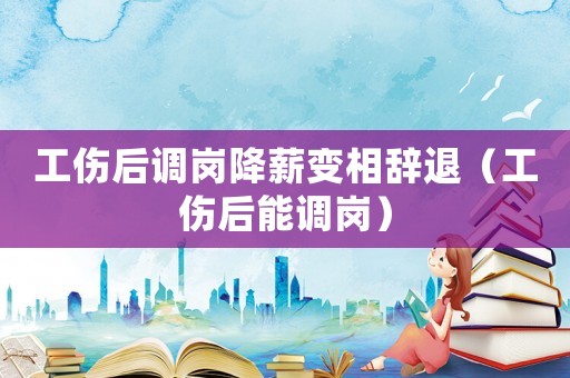 工傷后調(diào)崗降薪變相辭退（工傷后能調(diào)崗）