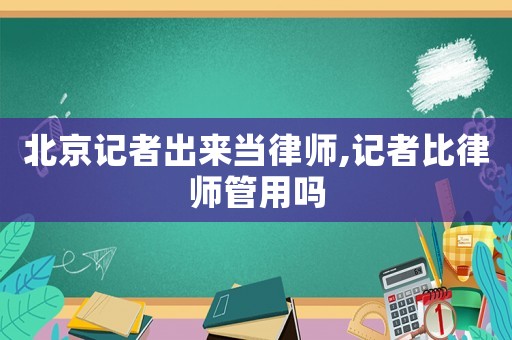 北京記者出來當律師,記者比律師管用嗎