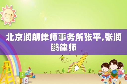 北京潤(rùn)朗律師事務(wù)所張平,張潤(rùn)鵬律師