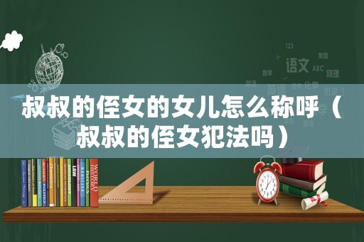 叔叔的侄女的女兒怎么稱呼（叔叔的侄女犯法嗎）