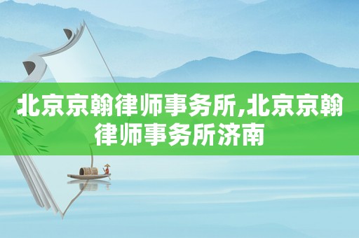 北京京翰律師事務(wù)所,北京京翰律師事務(wù)所濟(jì)南