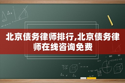北京債務(wù)律師排行,北京債務(wù)律師在線咨詢免費