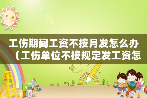 工傷期間工資不按月發(fā)怎么辦（工傷單位不按規(guī)定發(fā)工資怎么算）