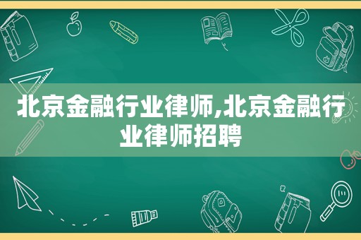 北京金融行業(yè)律師,北京金融行業(yè)律師招聘