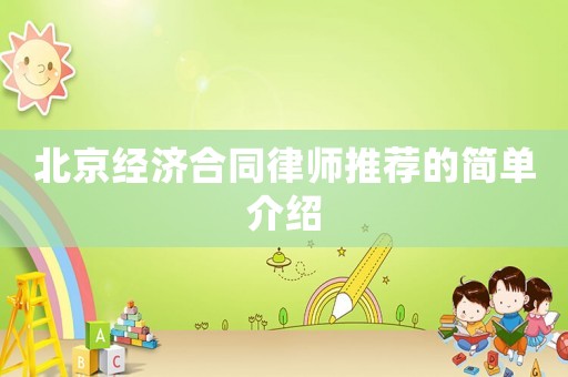 北京經(jīng)濟(jì)合同律師推薦的簡單介紹