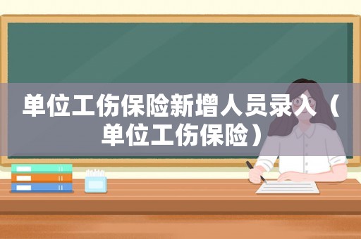 單位工傷保險新增人員錄入（單位工傷保險）