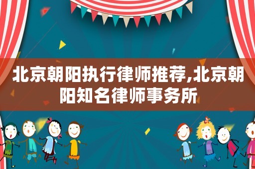北京朝陽(yáng)執(zhí)行律師推薦,北京朝陽(yáng)知名律師事務(wù)所