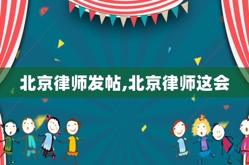 北京律師發(fā)帖,北京律師這會