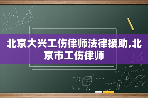 北京大興工傷律師法律援助,北京市工傷律師
