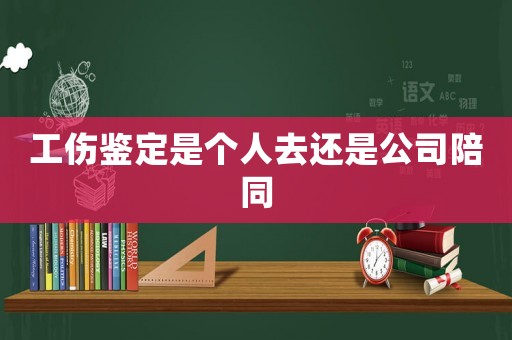 工傷鑒定是個(gè)人去還是公司陪同