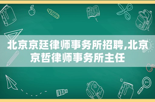 北京京廷律師事務(wù)所招聘,北京京哲律師事務(wù)所主任