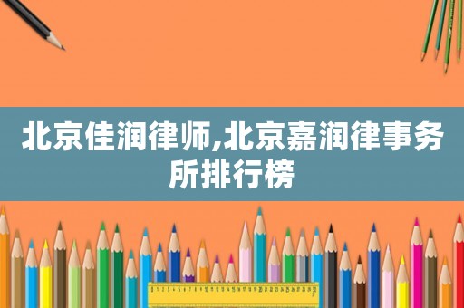 北京佳潤(rùn)律師,北京嘉潤(rùn)律事務(wù)所排行榜