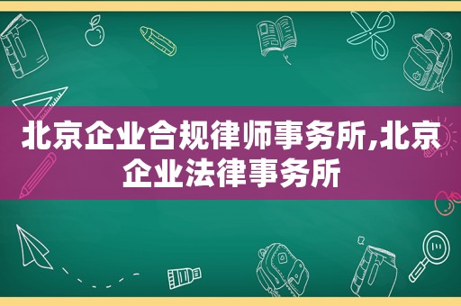 北京企業(yè)合規(guī)律師事務(wù)所,北京企業(yè)法律事務(wù)所