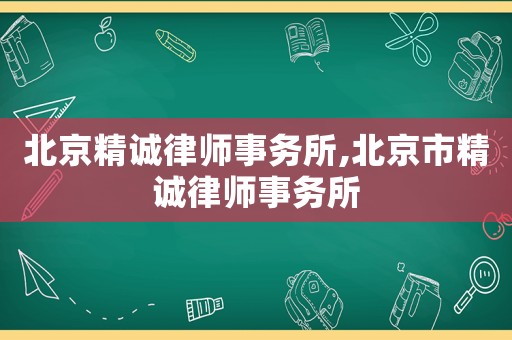 北京精誠(chéng)律師事務(wù)所,北京市精誠(chéng)律師事務(wù)所