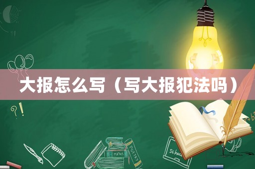 大報(bào)怎么寫(xiě)（寫(xiě)大報(bào)犯法嗎）