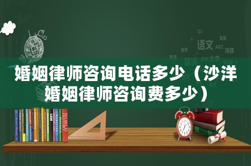 婚姻律師咨詢電話多少（沙洋婚姻律師咨詢費(fèi)多少）