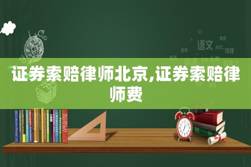證券索賠律師北京,證券索賠律師費
