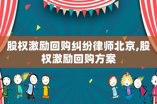 股權(quán)激勵回購糾紛律師北京,股權(quán)激勵回購方案