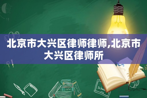 北京市大興區(qū)律師律師,北京市大興區(qū)律師所