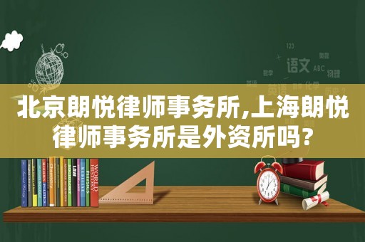 北京朗悅律師事務(wù)所,上海朗悅律師事務(wù)所是外資所嗎?