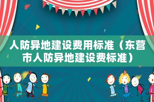 人防異地建設(shè)費(fèi)用標(biāo)準(zhǔn)（東營(yíng)市人防異地建設(shè)費(fèi)標(biāo)準(zhǔn)）