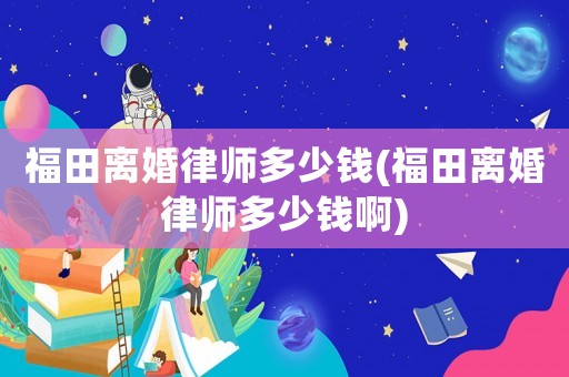 福田離婚律師多少錢(福田離婚律師多少錢啊)