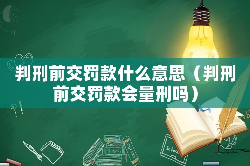 判刑前交罰款什么意思（判刑前交罰款會(huì)量刑嗎）