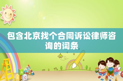 包含北京找個合同訴訟律師咨詢的詞條