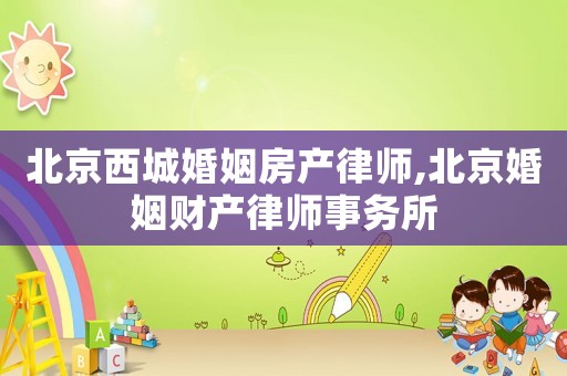 北京西城婚姻房產律師,北京婚姻財產律師事務所