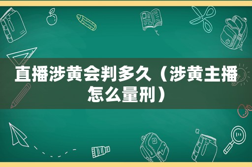 直播涉黃會(huì)判多久（涉黃主播怎么量刑）