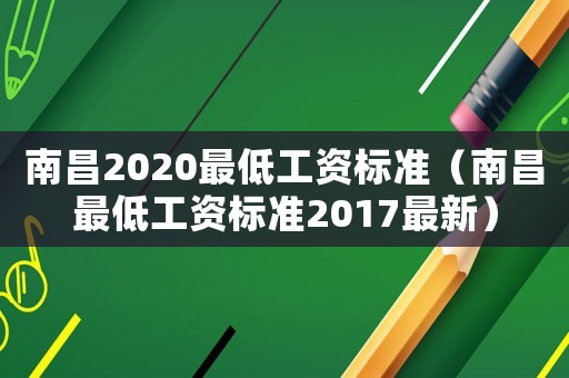 南昌2020最低工資標(biāo)準(zhǔn)（南昌最低工資標(biāo)準(zhǔn)2017最新）